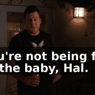 You're not being fair to the baby, Hal.