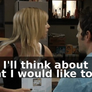 and I'll think about what I would like to do.