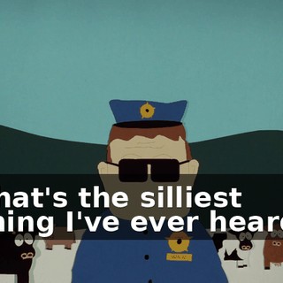 That's the silliest thing I've ever heard.