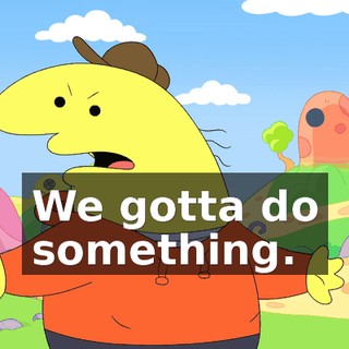 We gotta do something.