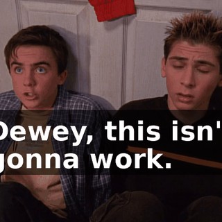 Dewey, this isn't gonna work.