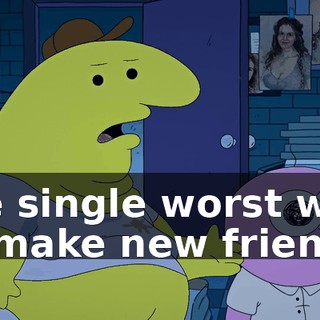 the single worst way to make new friends.