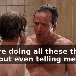 you're doing all these things without even telling me.