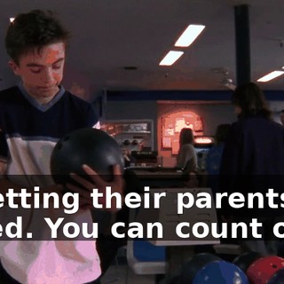 is getting their parents called. You can count on it.