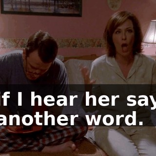 if I hear her say another word.