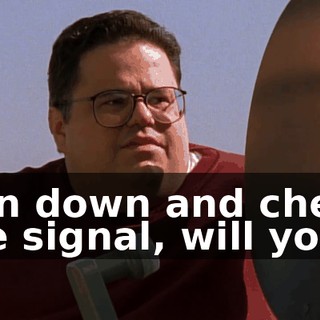 Run down and check the signal, will you?