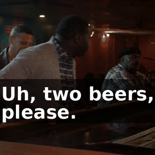 Uh, two beers, please.