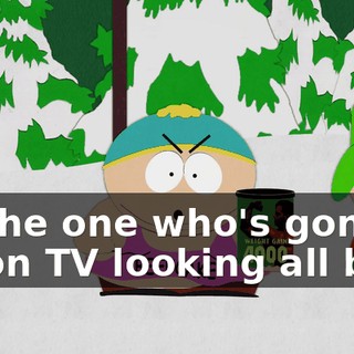 I'll the one who's gonna be on TV looking all buff.