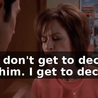 You don't get to decide for him. I get to decide.