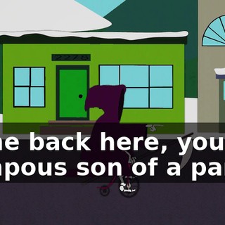 Come back here, you pompous son of a pansy!