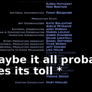 * Maybe it all probably takes its toll *