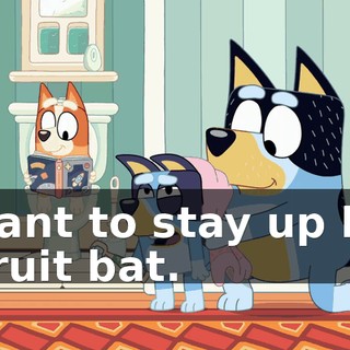 I want to stay up like a fruit bat.