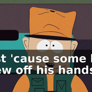 Just 'cause some kid blew off his hands