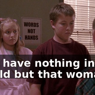 you have nothing in the world but that woman.