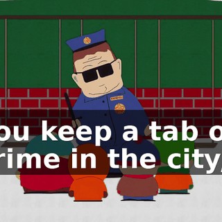 You keep a tab on crime in the city,