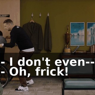 - I don't even-- - Oh, frick!