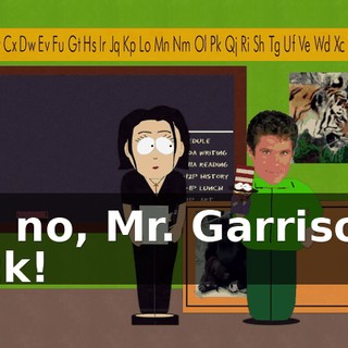 Oh, no, Mr. Garrison's back!