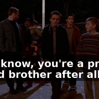 You know, you're a pretty good brother after all.