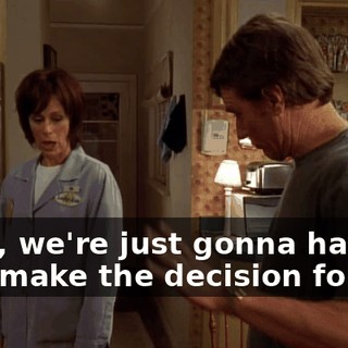Okay, we're just gonna have to help make the decision for her.