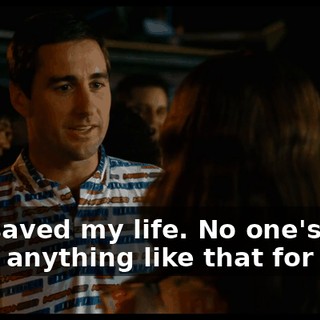 You saved my life. No one's ever done anything like that for me.