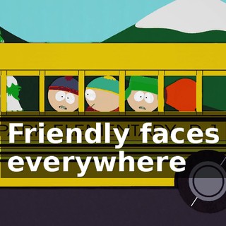 ♪ Friendly faces everywhere ♪