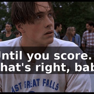 - Until you score. - That's right, baby!