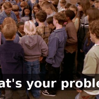 What's your problem?