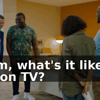 Sam, what's it like to be on TV?