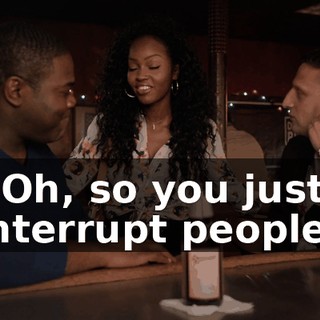 - Oh, so you just interrupt people?