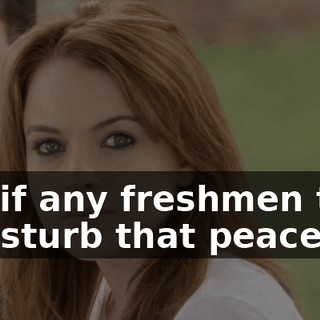 And if any freshmen tried to disturb that peace...