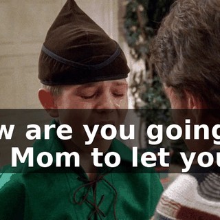 How are you going to get Mom to let you?