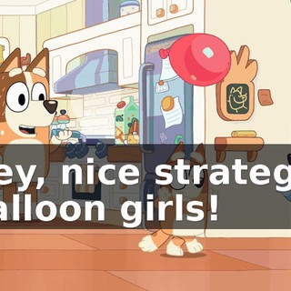 Hey, nice strategy, balloon girls!