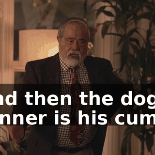 and then the dog's dinner is his cum.