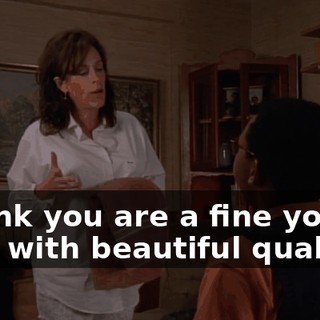 I think you are a fine young man with beautiful qualities