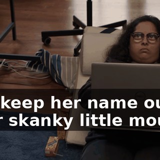 You keep her name out of your skanky little mouth,