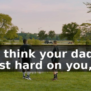 - I think your dad's just hard on you,
