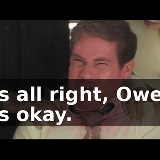 It's all right, Owen. It's okay.