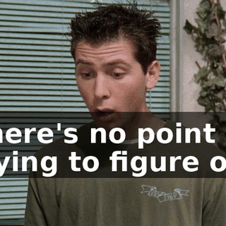There's no point in trying to figure out