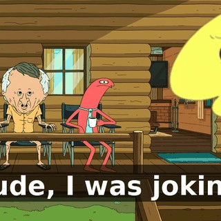 Dude, I was joking.