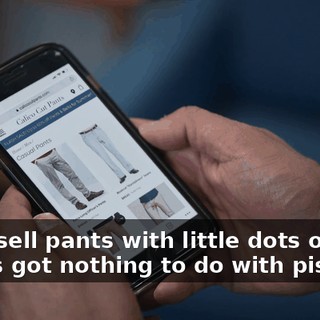 -They sell pants with little dots on 'em. -That's got nothing to do with piss.