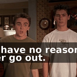 we have no reason to ever go out.
