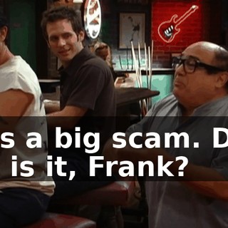 - It's a big scam. DEE: Oh, is it, Frank?