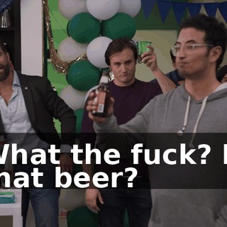 What the fuck? Is that beer?