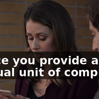 since you provide an actual unit of compute.