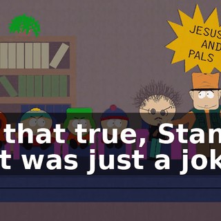 Is that true, Stan? - It was just a joke.