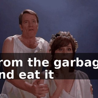 ♪ From the garbage and eat it ♪