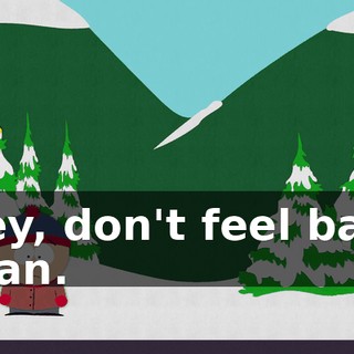 Hey, don't feel bad, Stan.