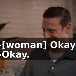 -[woman] Okay. -Okay.