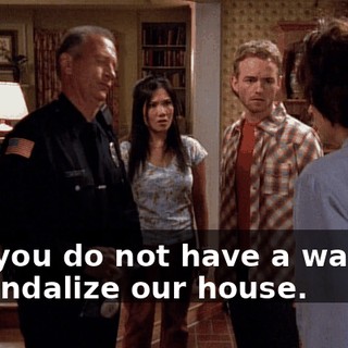 And you do not have a warrant to vandalize our house.