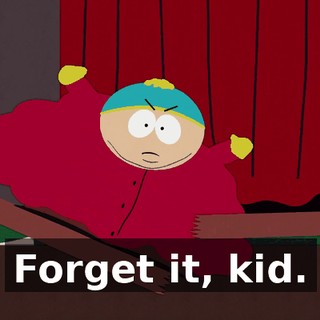 Forget it, kid.
